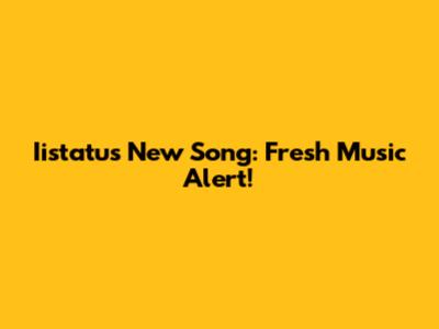 Iistatus New Song: Fresh Music Alert!
