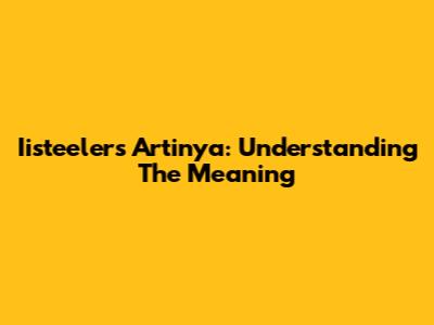 Iisteelers Artinya: Understanding The Meaning