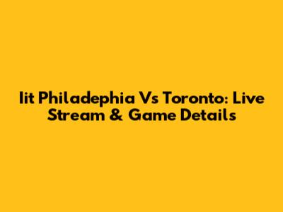 Iit Philadephia Vs Toronto: Live Stream & Game Details