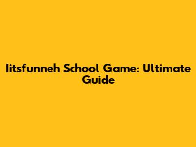 Iitsfunneh School Game: Ultimate Guide