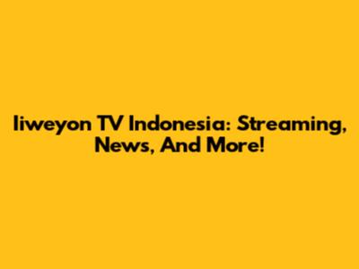Iiweyon TV Indonesia: Streaming, News, And More!
