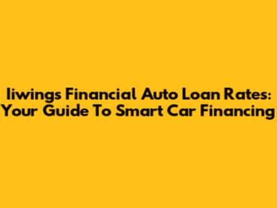 Iiwings Financial Auto Loan Rates: Your Guide To Smart Car Financing