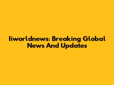Iiworldnews: Breaking Global News And Updates