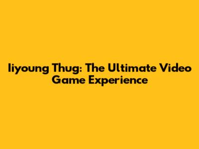 Iiyoung Thug: The Ultimate Video Game Experience