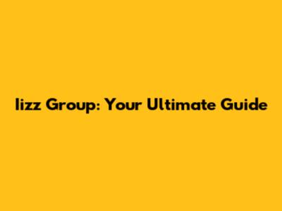 Iizz Group: Your Ultimate Guide