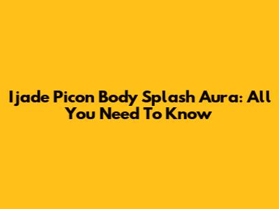 Ijade Picon Body Splash Aura: All You Need To Know