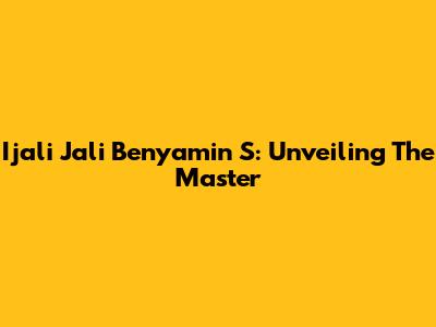 Ijali Jali Benyamin S: Unveiling The Master
