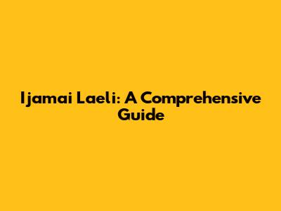 Ijamai Laeli: A Comprehensive Guide