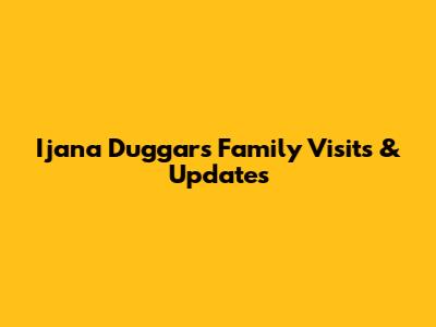 Ijana Duggar's Family Visits & Updates