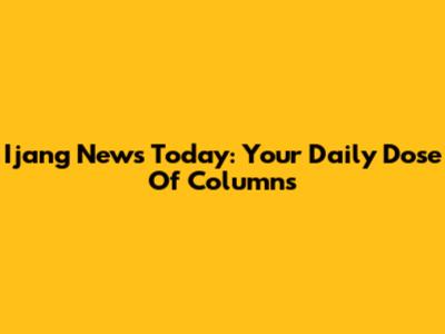 Ijang News Today: Your Daily Dose Of Columns