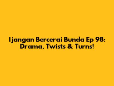 Ijangan Bercerai Bunda Ep 98: Drama, Twists & Turns!