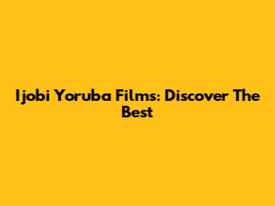 Ijobi Yoruba Films: Discover The Best