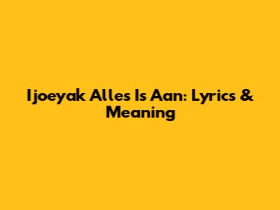 Ijoeyak Alles Is Aan: Lyrics & Meaning