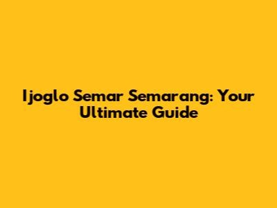 Ijoglo Semar Semarang: Your Ultimate Guide