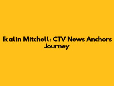 Ikalin Mitchell: CTV News Anchor's Journey