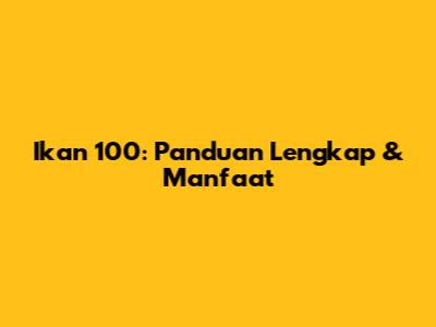 Ikan 100: Panduan Lengkap & Manfaat