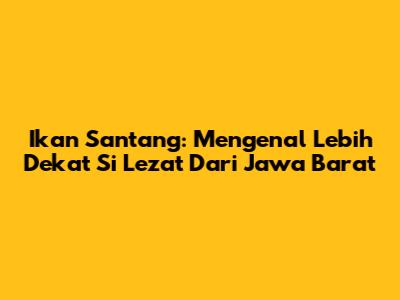 Ikan Santang: Mengenal Lebih Dekat Si Lezat Dari Jawa Barat