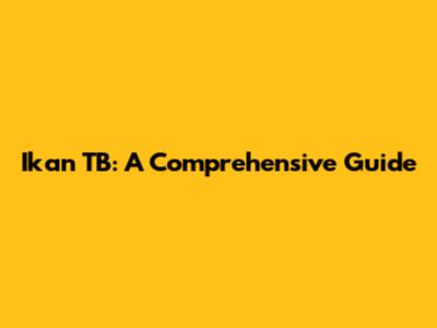 Ikan TB: A Comprehensive Guide