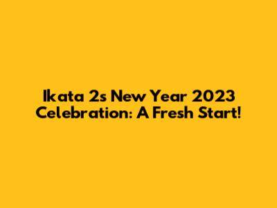 Ikata 2's New Year 2023 Celebration: A Fresh Start!