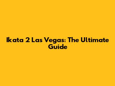 Ikata 2 Las Vegas: The Ultimate Guide