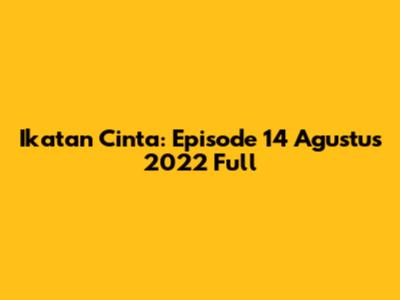 Ikatan Cinta: Episode 14 Agustus 2022 Full