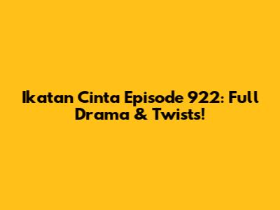 Ikatan Cinta Episode 922: Full Drama & Twists!