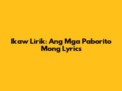 Ikaw Lirik: Ang Mga Paborito Mong Lyrics