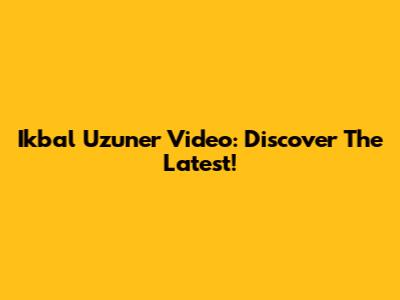 Ikbal Uzuner Video: Discover The Latest!