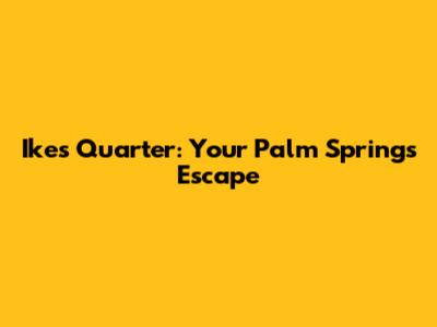 Ike's Quarter: Your Palm Springs Escape