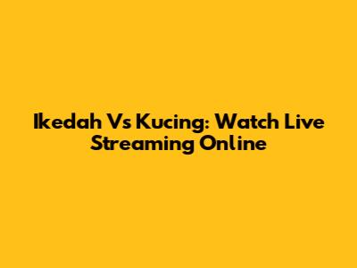 Ikedah Vs Kucing: Watch Live Streaming Online