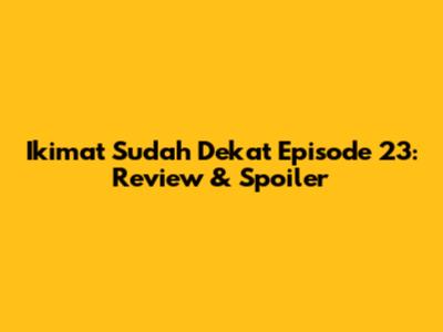 Ikimat Sudah Dekat Episode 23: Review & Spoiler