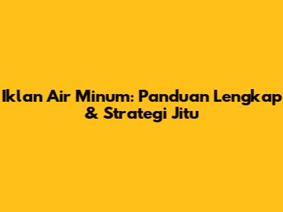 Iklan Air Minum: Panduan Lengkap & Strategi Jitu