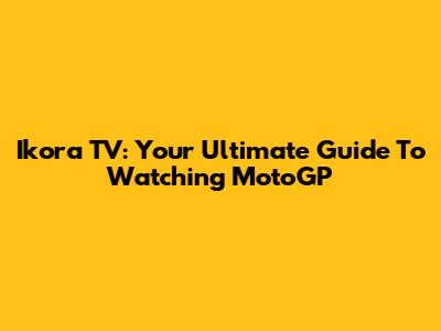 Ikora TV: Your Ultimate Guide To Watching MotoGP