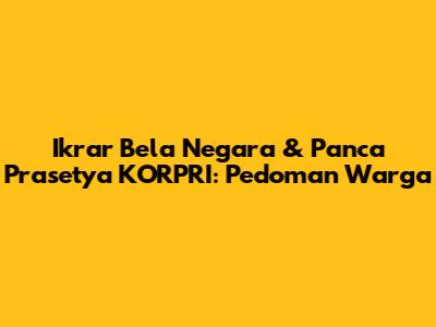 Ikrar Bela Negara & Panca Prasetya KORPRI: Pedoman Warga