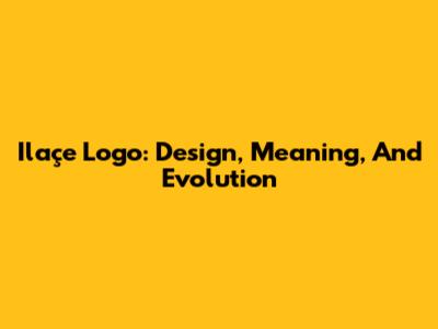 Ilaçe Logo: Design, Meaning, And Evolution