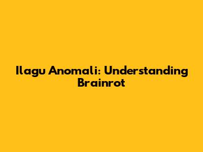 Ilagu Anomali: Understanding Brainrot
