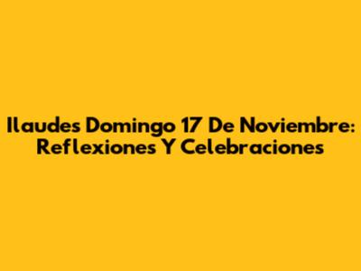 Ilaudes Domingo 17 De Noviembre: Reflexiones Y Celebraciones