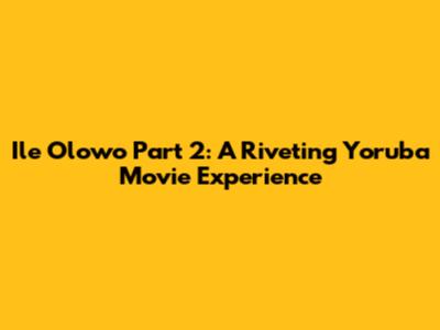 Ile Olowo Part 2: A Riveting Yoruba Movie Experience