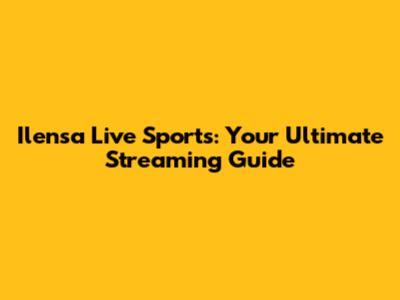 Ilensa Live Sports: Your Ultimate Streaming Guide