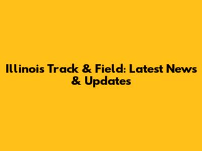 Illinois Track & Field: Latest News & Updates