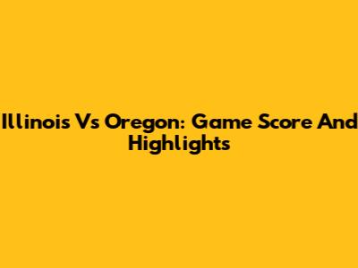 Illinois Vs Oregon: Game Score And Highlights