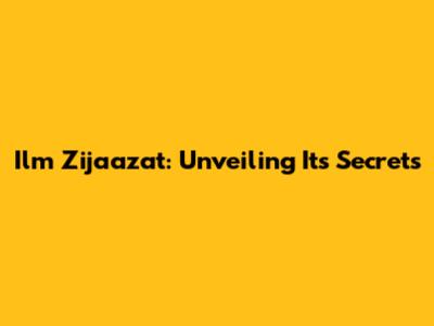 Ilm Zijaazat: Unveiling Its Secrets