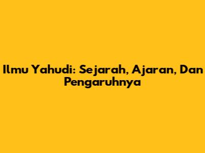 Ilmu Yahudi: Sejarah, Ajaran, Dan Pengaruhnya