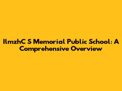 IlmzhC S Memorial Public School: A Comprehensive Overview