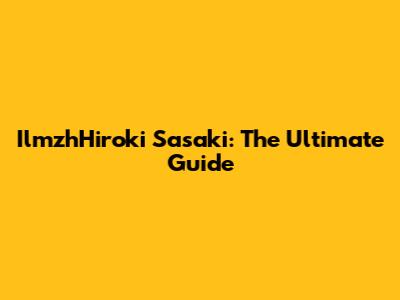 IlmzhHiroki Sasaki: The Ultimate Guide