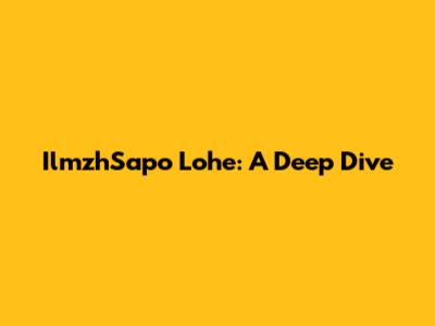 IlmzhSapo Lohe: A Deep Dive