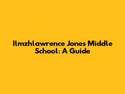 Ilmzhlawrence Jones Middle School: A Guide