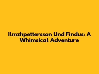 Ilmzhpettersson Und Findus: A Whimsical Adventure