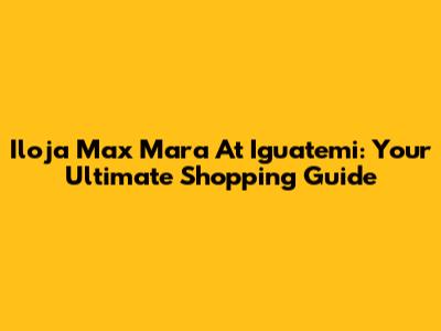 Iloja Max Mara At Iguatemi: Your Ultimate Shopping Guide