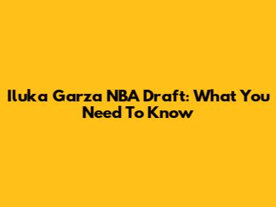 Iluka Garza NBA Draft: What You Need To Know